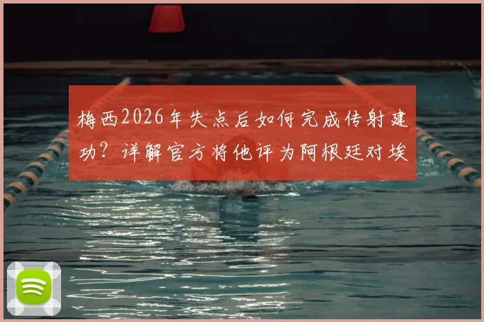 梅西2026年失点后如何完成传射建功？详解官方将他评为阿根廷对埃及全场最佳的原因