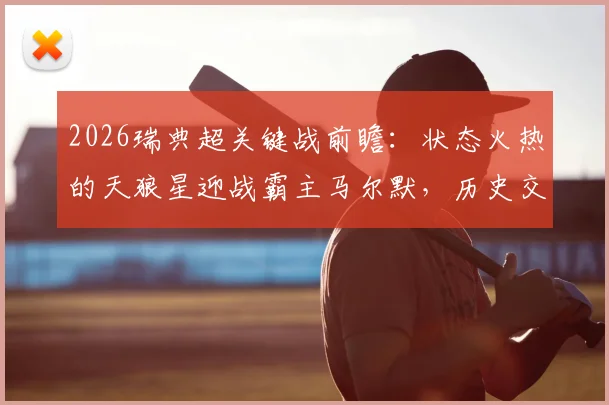 2026瑞典超关键战前瞻：状态火热的天狼星迎战霸主马尔默，历史交手与胜负手解析