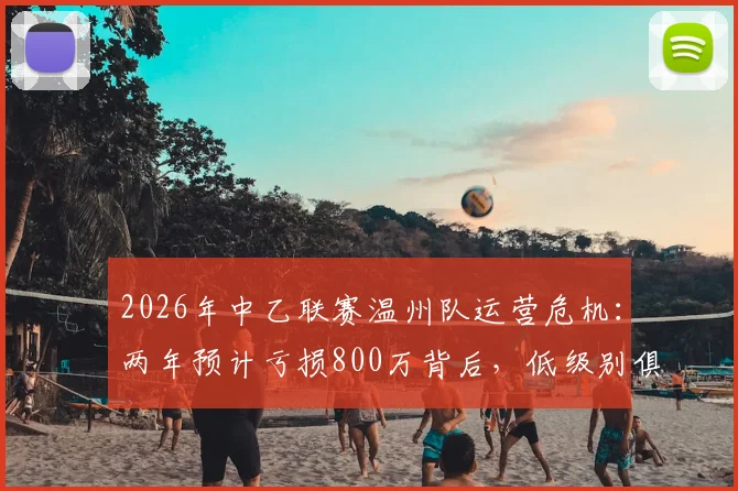 2026年中乙联赛温州队运营危机：两年预计亏损800万背后，低级别俱乐部生存困境如何破局？