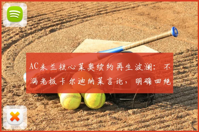 AC米兰核心莱奥续约再生波澜：不满老板卡尔迪纳莱言论，明确回绝土超与沙特2026年高薪报价