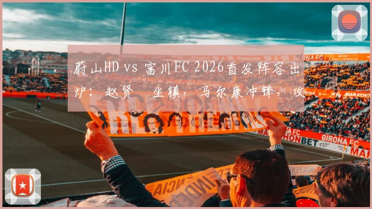 蔚山HD vs 富川FC 2026首发阵容出炉：赵贤祐坐镇，马尔康冲锋，攻防名单全解析