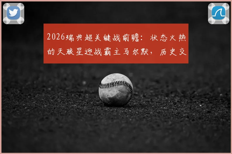 2026瑞典超关键战前瞻:状态火热的天狼星迎战霸主马尔默,历史交手与胜负手解析