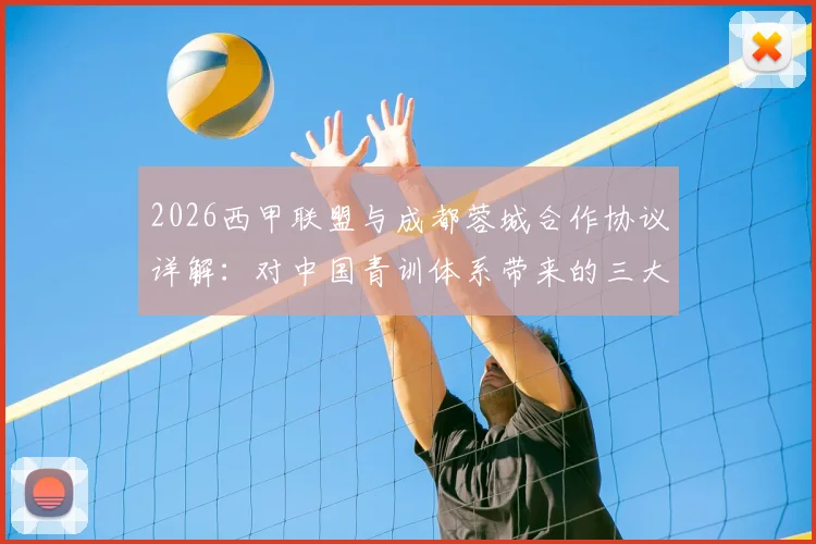 2026西甲联盟与成都蓉城合作协议详解:对中国青训体系带来的三大影响与本土球员发展新机遇