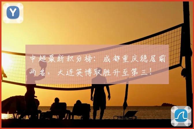 中超最新积分榜:成都重庆稳居前两名,大连英博取胜升至第三!