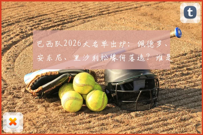 巴西队2026大名单出炉：佩德罗、安东尼、里沙利松缘何落选？谁是最令人惋惜的失意者？