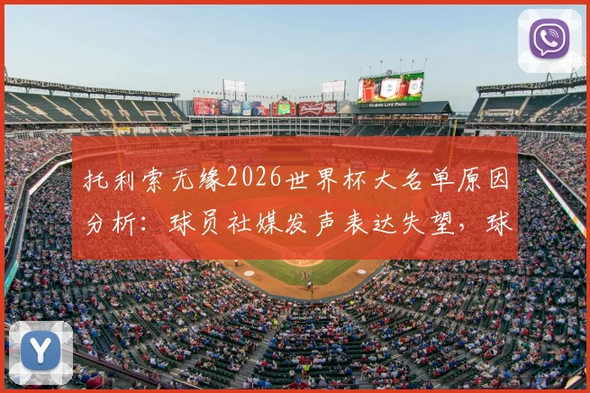 托利索无缘2026世界杯大名单原因分析:球员社媒发声表达失望,球迷热议法国队中场选择