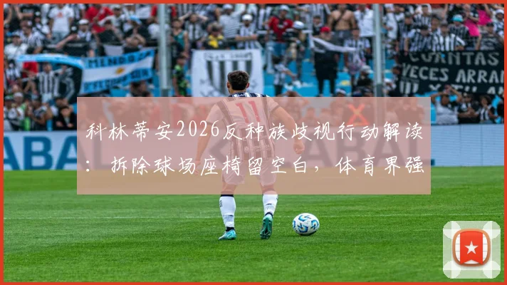 科林蒂安2026反种族歧视行动解读：拆除球场座椅留空白，体育界强硬表态新标杆