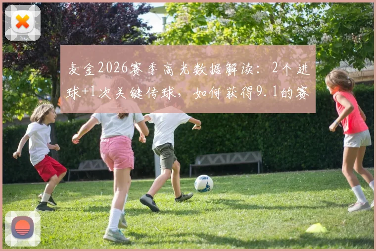 麦金2026赛季高光数据解读:2个进球+1次关键传球,如何获得9.1的赛后评分?