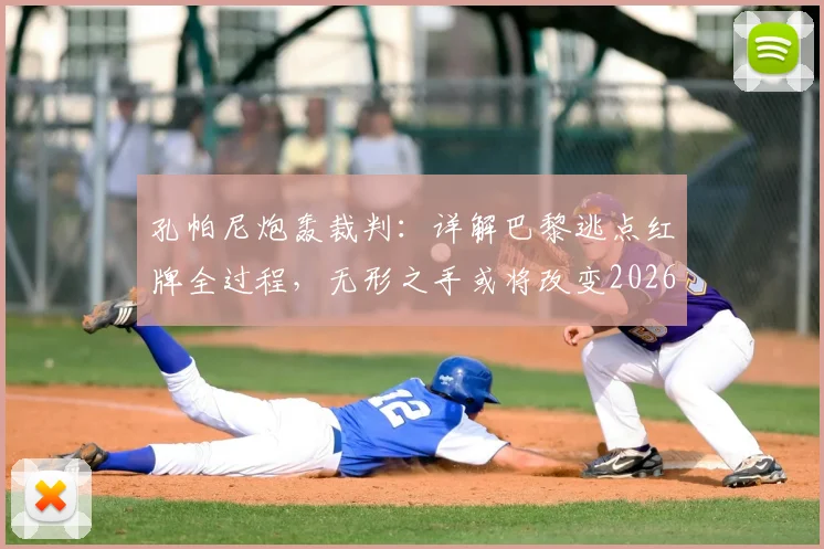 孔帕尼炮轰裁判:详解巴黎逃点红牌全过程,无形之手或将改变2026欧冠格局